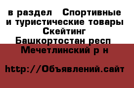  в раздел : Спортивные и туристические товары » Скейтинг . Башкортостан респ.,Мечетлинский р-н